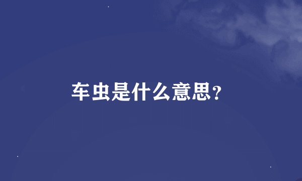 车虫是什么意思？