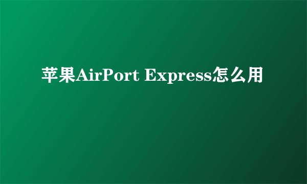 苹果AirPort Express怎么用