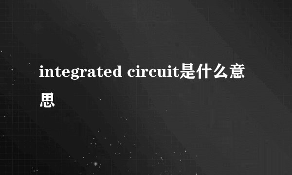 integrated circuit是什么意思