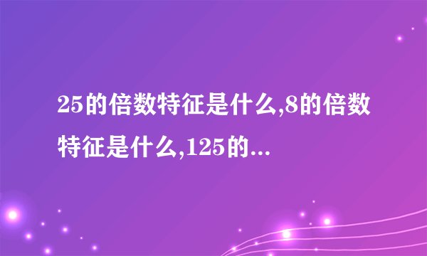 25的倍数特征是什么,8的倍数特征是什么,125的倍数特征是什么?