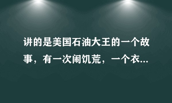 讲的是美国石油大王的一个故事，有一次闹饥荒，一个衣衫褴褛的年轻人坚持要先干活才接受别人给他准备的食