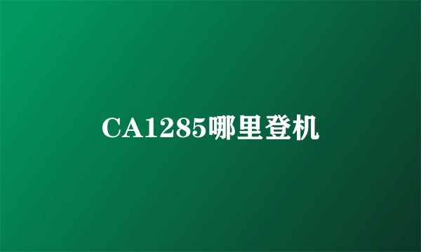 CA1285哪里登机