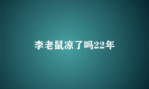 李老鼠凉了吗22年