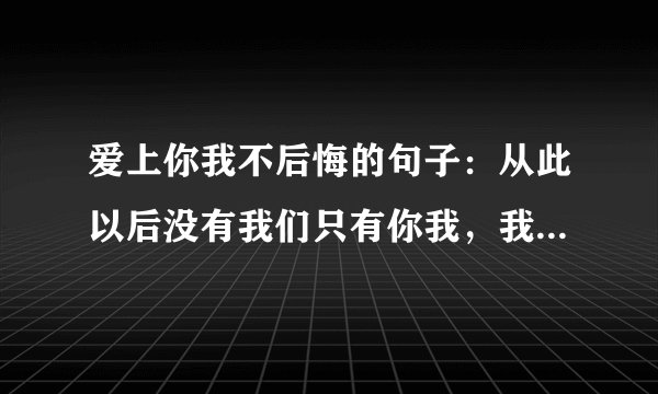爱上你我不后悔的句子：从此以后没有我们只有你我，我不会再打扰你