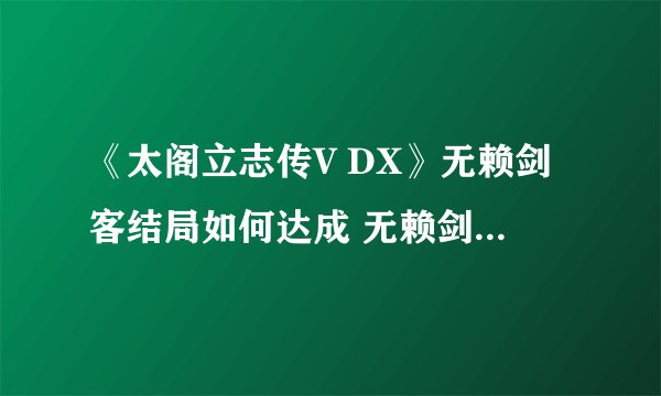 《太阁立志传V DX》无赖剑客结局如何达成 无赖剑客结局攻略