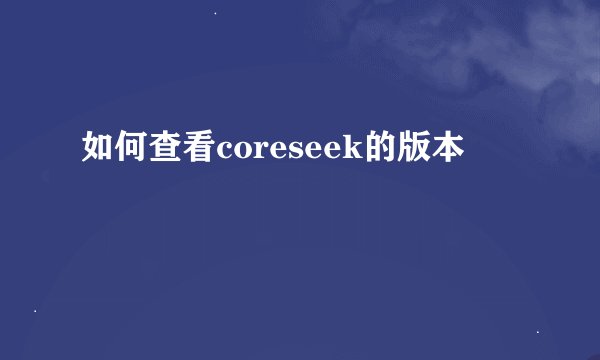 如何查看coreseek的版本