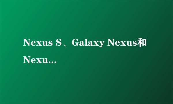 Nexus S、Galaxy Nexus和Nexus 7将何时升级至Android 4.2？