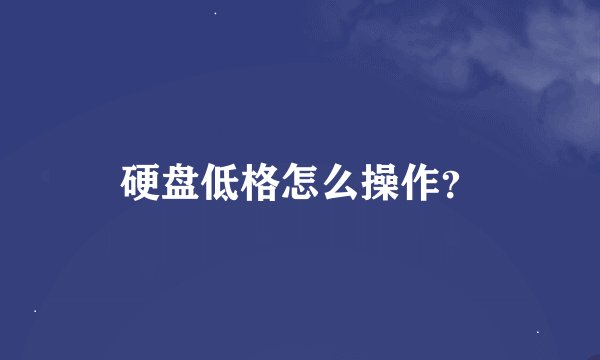 硬盘低格怎么操作？