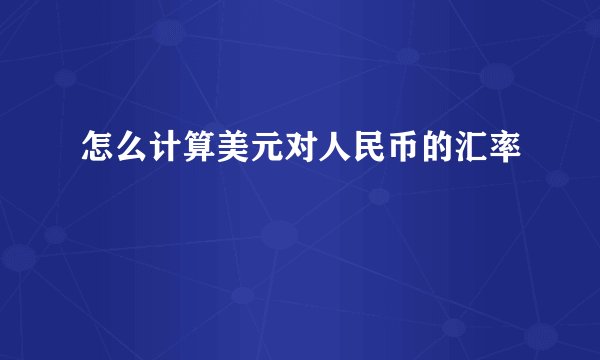 怎么计算美元对人民币的汇率