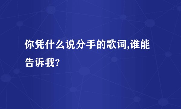 你凭什么说分手的歌词,谁能告诉我?