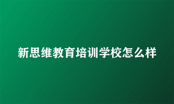 新思维教育培训学校怎么样