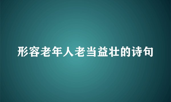 形容老年人老当益壮的诗句