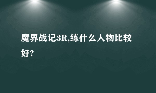 魔界战记3R,练什么人物比较好?