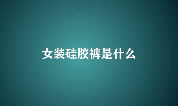 女装硅胶裤是什么