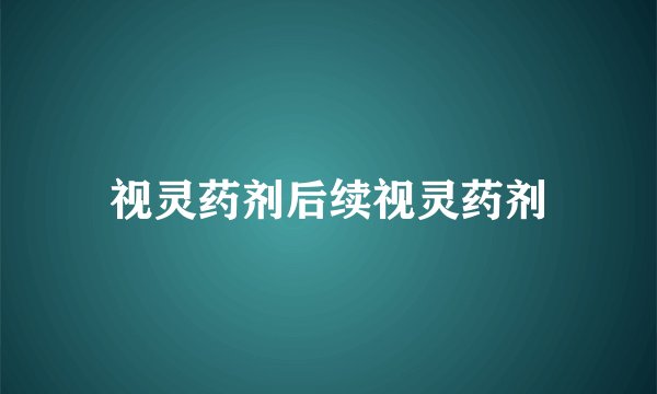 视灵药剂后续视灵药剂