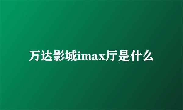 万达影城imax厅是什么