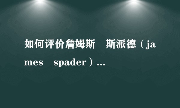 如何评价詹姆斯•斯派德（james•spader）的演技？