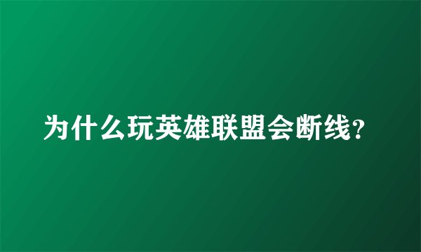 为什么玩英雄联盟会断线？