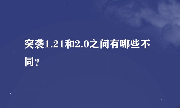 突袭1.21和2.0之间有哪些不同？