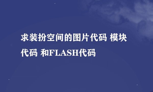 求装扮空间的图片代码 模块代码 和FLASH代码