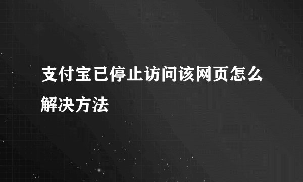 支付宝已停止访问该网页怎么解决方法