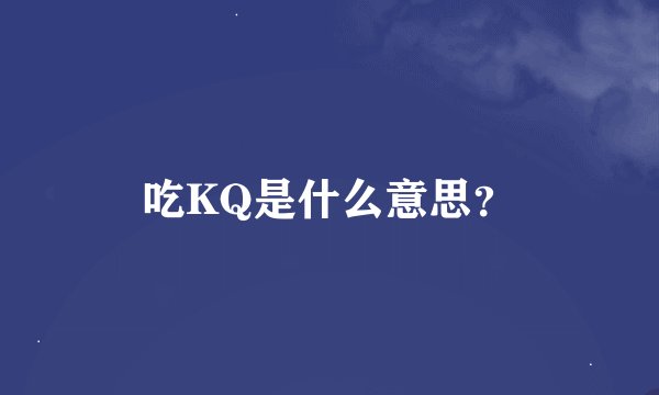 吃KQ是什么意思？