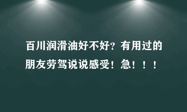 百川润滑油好不好？有用过的朋友劳驾说说感受！急！！！