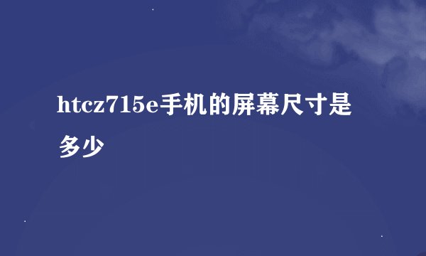 htcz715e手机的屏幕尺寸是多少
