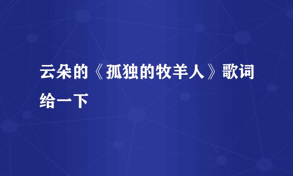 云朵的《孤独的牧羊人》歌词给一下