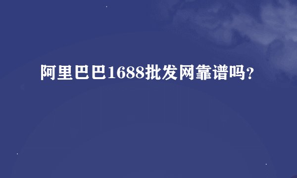阿里巴巴1688批发网靠谱吗？