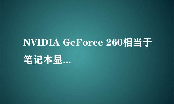 NVIDIA GeForce 260相当于笔记本显卡的什么级别