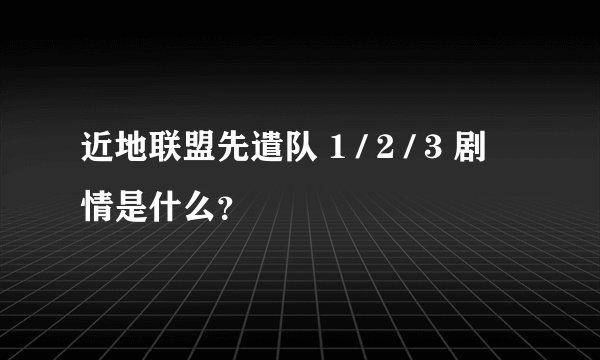 近地联盟先遣队 1 / 2 / 3 剧情是什么？