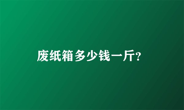 废纸箱多少钱一斤？