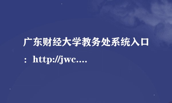 广东财经大学教务处系统入口：http://jwc.gdufe.edu.cn/