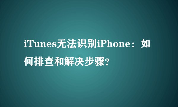 iTunes无法识别iPhone：如何排查和解决步骤？