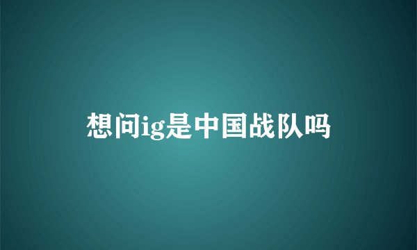 想问ig是中国战队吗
