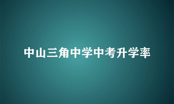 中山三角中学中考升学率