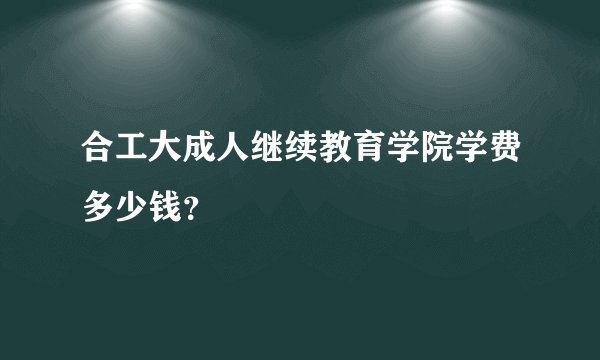 合工大成人继续教育学院学费多少钱？