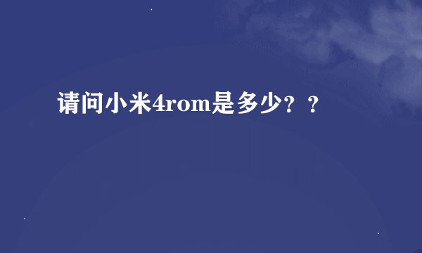 请问小米4rom是多少？？
