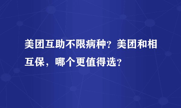 美团互助不限病种？美团和相互保，哪个更值得选？