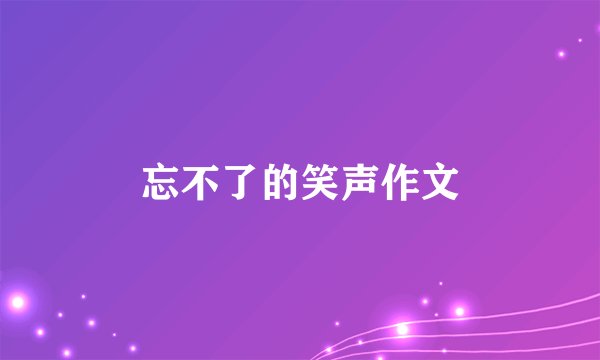 忘不了的笑声作文