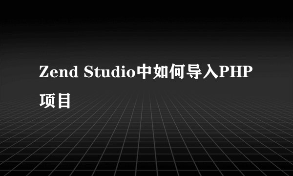 Zend Studio中如何导入PHP项目