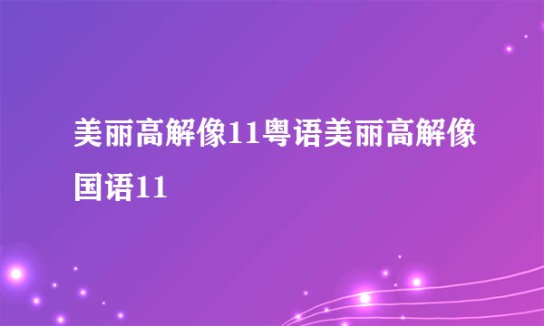 美丽高解像11粤语美丽高解像国语11