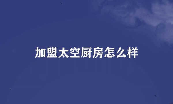 加盟太空厨房怎么样