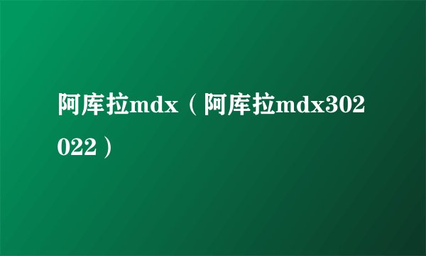 阿库拉mdx（阿库拉mdx302022）