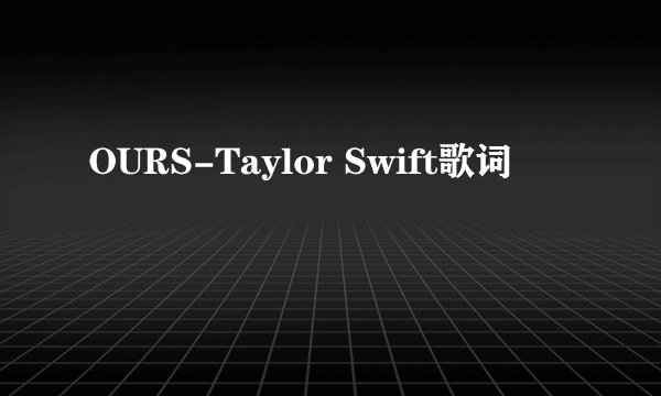 OURS-Taylor Swift歌词