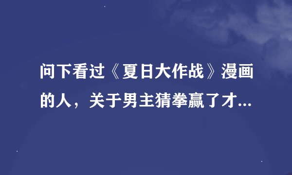 问下看过《夏日大作战》漫画的人，关于男主猜拳赢了才去的问题。如下：