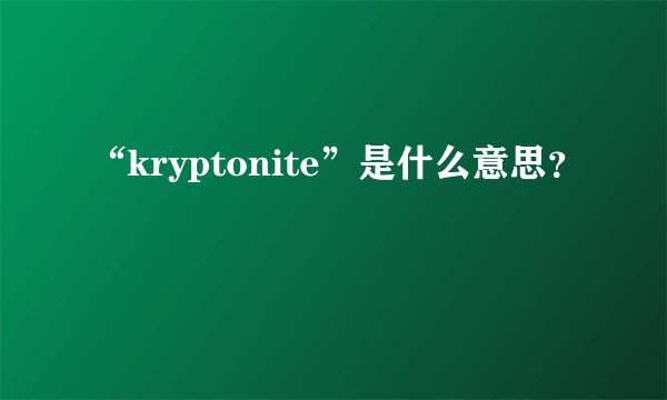 “kryptonite”是什么意思？