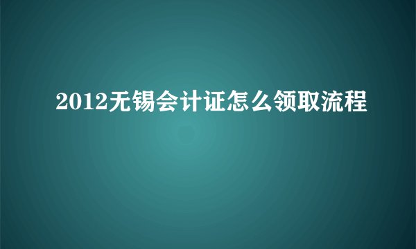 2012无锡会计证怎么领取流程