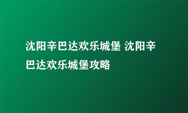 沈阳辛巴达欢乐城堡 沈阳辛巴达欢乐城堡攻略